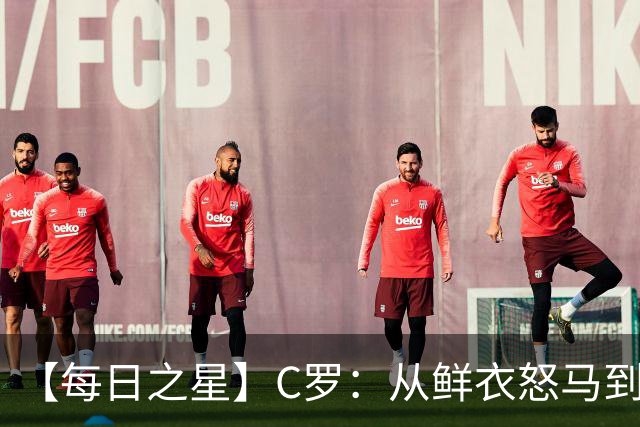 【每日之星】C罗：从鲜衣怒马到41岁图腾 他用双响炮击碎质疑
