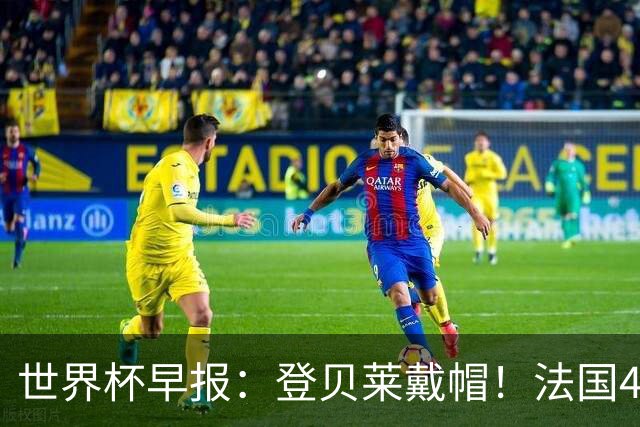 世界杯早报：登贝莱戴帽！法国4-1挪威 塞内加尔大胜排名超韩国