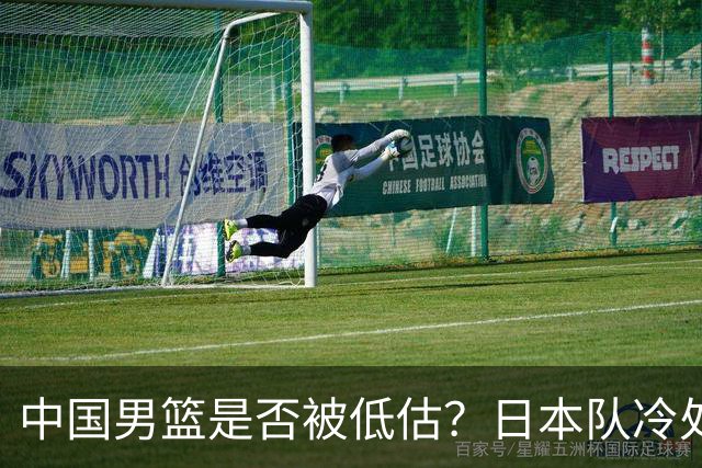 中国男篮是否被低估？日本队冷处理热身赛，让郭士强压力倍增