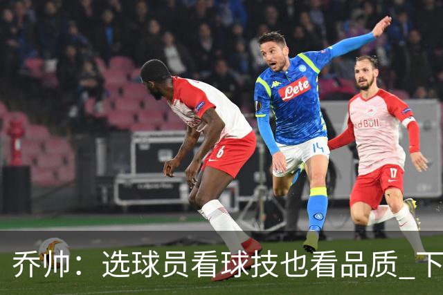 乔帅：选球员看球技也看品质 下次会有新名字