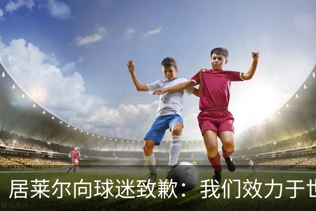 居莱尔向球迷致歉：我们效力于世界级豪门 两场比赛却一球未进