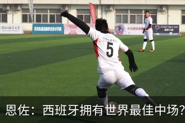 恩佐：西班牙拥有世界最佳中场？谁更强要场上见