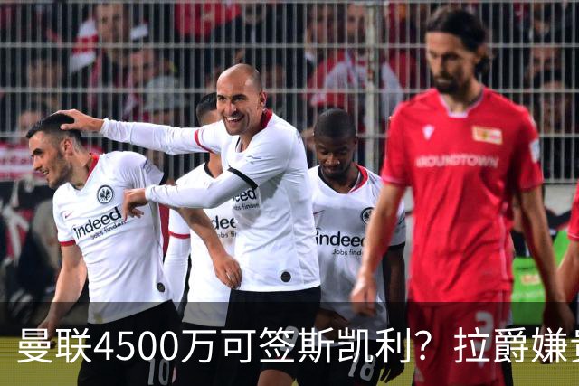 曼联4500万可签斯凯利？拉爵嫌贵已拒绝！但红魔仍未放弃追求霍尔