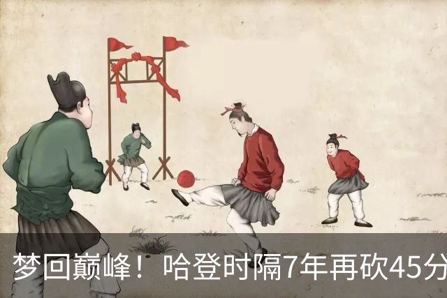 梦回巅峰！哈登时隔7年再砍45分 历史最长纪录