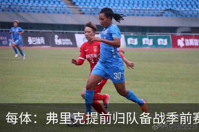每体：弗里克提前归队备战季前赛，巴萨引援与清洗双线推进