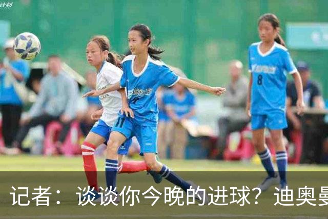 记者：谈谈你今晚的进球？迪奥曼德：啊？我没进球啊…阿玛德进的