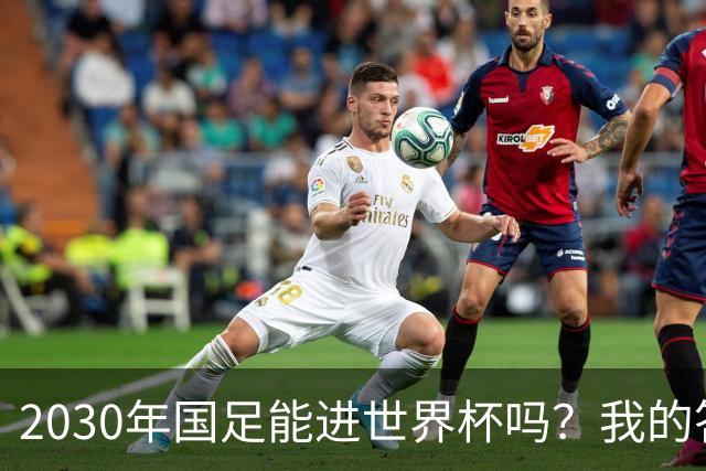 2030年国足能进世界杯吗？我的答案可能不太讨好，但是真话