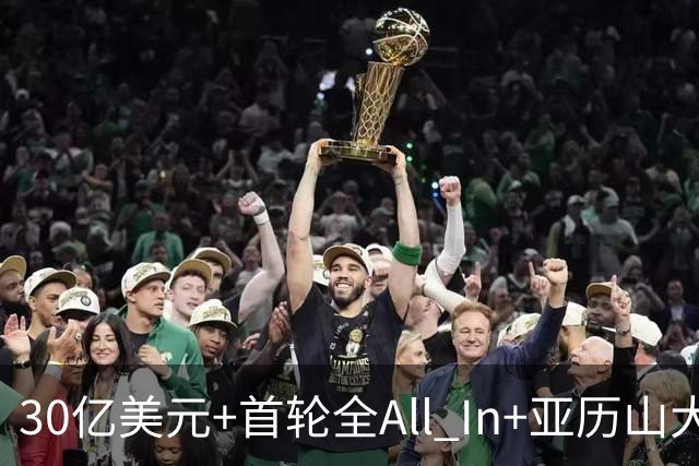 30亿美元+首轮全All In+亚历山大！鲍尔默7年豪赌 只换来1次西决