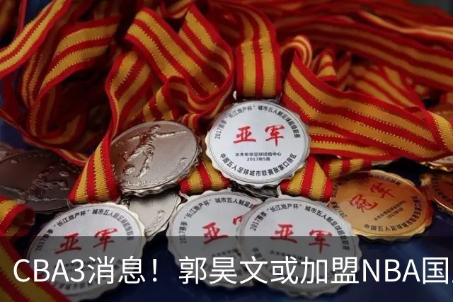 CBA3消息！郭昊文或加盟NBA国王，杜锋现身龙舟赛，方硕欲打满20年！