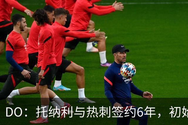 DO：托纳利与热刺签约6年，初始转会费9250万镑，总价1亿镑